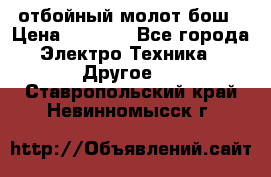 отбойный молот бош › Цена ­ 8 000 - Все города Электро-Техника » Другое   . Ставропольский край,Невинномысск г.